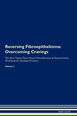 Full Download Reversing Fibroepithelioma: Overcoming Cravings The Raw Vegan Plant-Based Detoxification & Regeneration Workbook for Healing Patients. Volume 3 - Health Central | PDF
