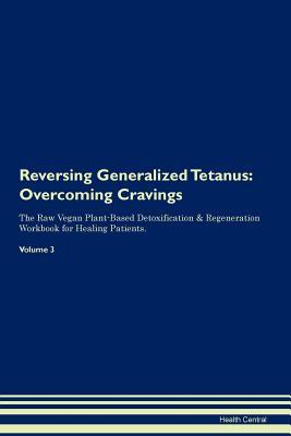 Full Download Reversing Generalized Tetanus: Overcoming Cravings The Raw Vegan Plant-Based Detoxification & Regeneration Workbook for Healing Patients. Volume 3 - Health Central file in PDF