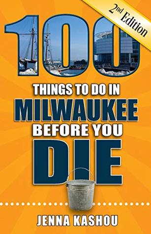 Full Download 100 Things to Do in Milwaukee Before You Die, 2nd Edition (100 Things to Do Before You Die) - Jenna Kashou file in ePub