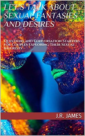 Full Download Let's Talk About Sexual Fantasies and Desires: Questions and Conversation Starters for Couples Exploring Their Sexual Interests (Beyond The Sheets Book 1) - J. R. James | PDF