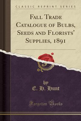 Read Online Fall Trade Catalogue of Bulbs, Seeds and Florists' Supplies, 1891 (Classic Reprint) - E H Hunt file in ePub