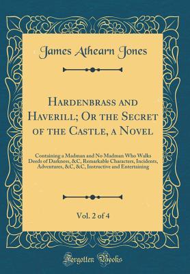 Read Online Hardenbrass and Haverill; Or the Secret of the Castle, a Novel, Vol. 2 of 4: Containing a Madman and No Madman Who Walks Deeds of Darkness, &c, Remarkable Characters, Incidents, Adventures, &c, &c, Instructive and Entertaining (Classic Reprint) - James Athearn Jones file in ePub