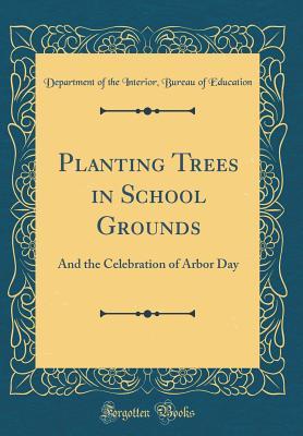 Read Online Planting Trees in School Grounds: And the Celebration of Arbor Day (Classic Reprint) - Department of the Interior B Education file in PDF