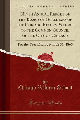 Full Download Ninth Annual Report of the Board of Guardians of the Chicago Reform School to the Common Council of the City of Chicago: For the Year Ending March 31, 1865 (Classic Reprint) - Chicago Reform School | PDF