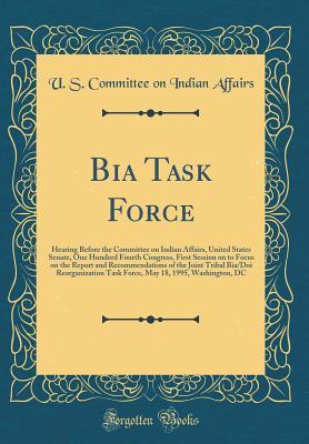 Full Download Bia Task Force: Hearing Before the Committee on Indian Affairs, United States Senate, One Hundred Fourth Congress, First Session on to Focus on the Report and Recommendations of the Joint Tribal Bia/Doi Reorganization Task Force, May 18, 1995, Washington - U.S. Committee on Indian Affairs file in PDF
