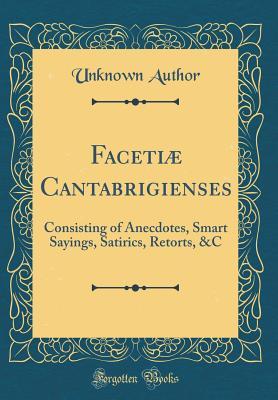 Read Faceti� Cantabrigienses: Consisting of Anecdotes, Smart Sayings, Satirics, Retorts, &c (Classic Reprint) - Unknown file in PDF