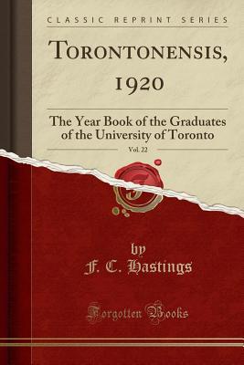 Full Download Torontonensis, 1920, Vol. 22: The Year Book of the Graduates of the University of Toronto (Classic Reprint) - F C Hastings | PDF