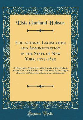 Read Educational Legislation and Administration in the State of New York, 1777-1850: A Dissertation Submitted to the Faculty of the Graduate School of Arts and Literature in Candidacy for the Degree of Doctor of Philosophy, Department of Education - Elsie Garland Hobson | PDF