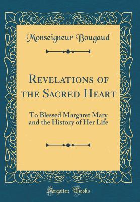 Download Revelations of the Sacred Heart: To Blessed Margaret Mary and the History of Her Life (Classic Reprint) - Monseigneur Bougaud | PDF