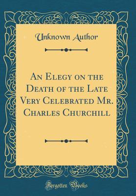 Read Online An Elegy on the Death of the Late Very Celebrated Mr. Charles Churchill (Classic Reprint) - Unknown | ePub