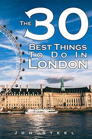 Read Online The 30 Best Things To Do In London: An Experienced Traveler’s Guide To The Best Tourist Attractions and Hotspots within London - Jon Steel | PDF