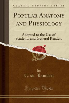 Read Online Popular Anatomy and Physiology: Adapted to the Use of Students and General Readers (Classic Reprint) - Thomas Scott Lambert file in PDF