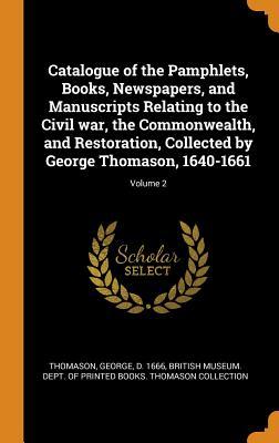 Read Online Catalogue of the Pamphlets, Books, Newspapers, and Manuscripts Relating to the Civil War, the Commonwealth, and Restoration, Collected by George Thomason, 1640-1661; Volume 2 - George Thomason | PDF