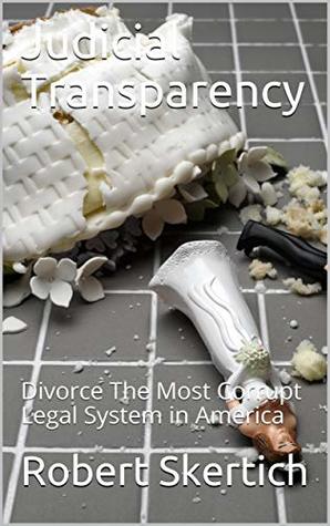 Download Judicial Transparency: Divorce The Most Corrupt Legal System in America - Robert Skertich | PDF