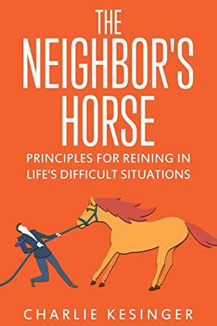 Read Online The Neighbors Horse: Principles for Reining in Life's Difficult Situations - Charlie Kesinger file in ePub