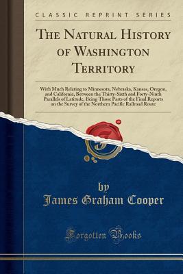 Read The Natural History of Washington Territory: With Much Relating to Minnesota, Nebraska, Kansas, Oregon, and California, Between the Thirty-Sixth and Forty-Ninth Parallels of Latitude, Being Those Parts of the Final Reports on the Survey of the Northern Pa - James Graham Cooper | PDF