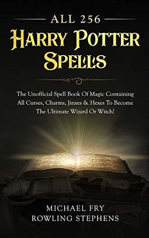 Download All 256 Harry Potter Spells - The Unofficial Spell Book of Magic Containing All Curses, Charms, Jinxes & Hexes to Become the Ultimate Wizard or Witch! - Michael Fry | PDF