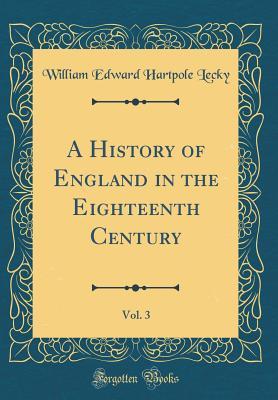 Read Online A History of England in the Eighteenth Century, Vol. 3 (Classic Reprint) - William Edward Hartpole Lecky | PDF