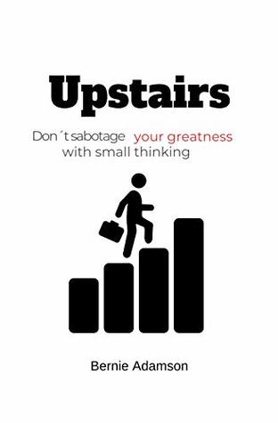 Full Download Upstairs: Don´t sabotage your greatness with small thinking - Bernie Adamson | ePub