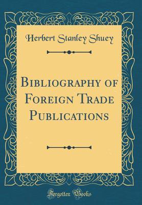 Read Bibliography of Foreign Trade Publications (Classic Reprint) - Herbert Stanley Shuey file in ePub