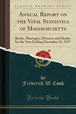 Read Online Annual Report on the Vital Statistics of Massachusetts: Births, Marriages, Divorces and Deaths for the Year Ending December 31, 1937 (Classic Reprint) - Frederick W Cook | PDF