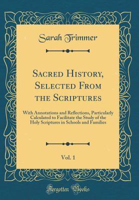 Read Online Sacred History, Selected from the Scriptures, Vol. 1: With Annotations and Reflections, Particularly Calculated to Facilitate the Study of the Holy Scriptures in Schools and Families (Classic Reprint) - Sarah Trimmer file in ePub