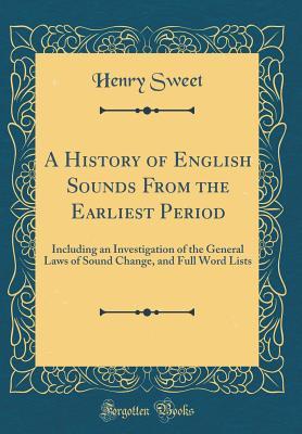 Download A History of English Sounds from the Earliest Period: Including an Investigation of the General Laws of Sound Change, and Full Word Lists (Classic Reprint) - Henry Sweet file in PDF