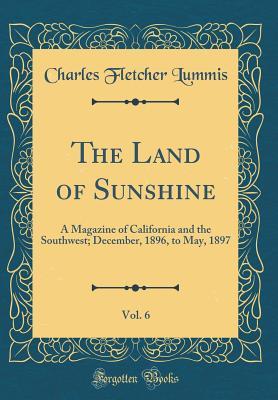 Read Online The Land of Sunshine, Vol. 6: A Magazine of California and the Southwest; December, 1896, to May, 1897 (Classic Reprint) - Charles F. Lummis | PDF