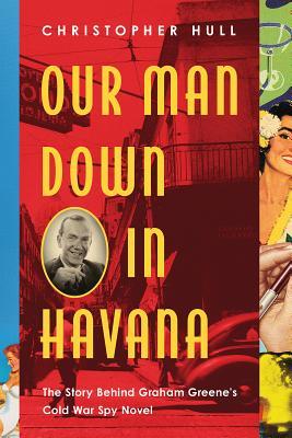 Download Our Man Down in Havana: The Story Behind Graham Greene's Cold War Spy Novel - Christopher Hull | ePub