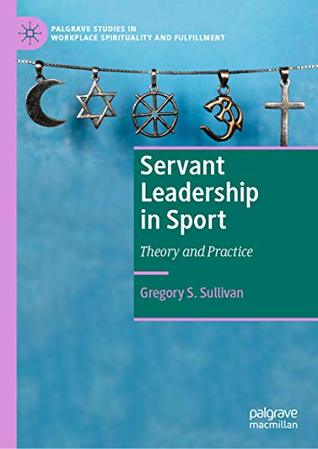 Full Download Servant Leadership in Sport: Theory and Practice (Palgrave Studies in Workplace Spirituality and Fulfillment) - Gregory S. Sullivan file in PDF