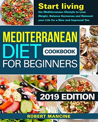 Read Online Mediterranean Diet Cookbook for Beginners 2019: Start living the Mediterranean lifestyle to Lose weight, Balance Hormones and reinvent your Life for a New and Improved You - Robert Mancine file in ePub