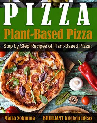 Read Online Plant-Based Pizza: Step by Step Recipes of Plant-Based Pizza. Detox, Lose Weight & Be Healthy. (Plant Based Cookbook Book 1) - Maria Sobinina file in ePub