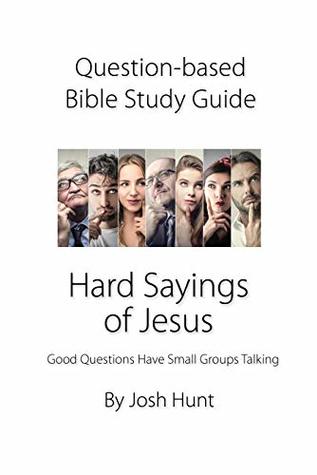 Read Question-based Bible Study Guide -- Hard Sayings of Jesus: Good Questions Have Groups Talking - Josh Hunt | PDF