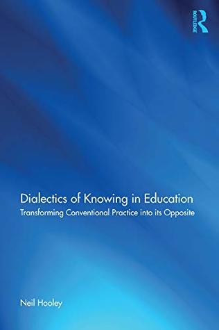 Read Online Dialectics of Knowing in Education: Transforming Conventional Practice into its Opposite - Neil Hooley | ePub