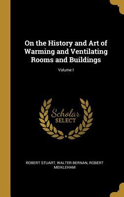 Full Download On the History and Art of Warming and Ventilating Rooms and Buildings; Volume I - Walter Bernan Robert Meikleham Stuart file in PDF
