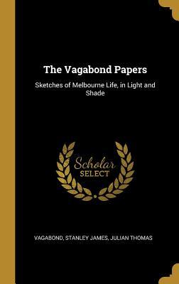 Read The Vagabond Papers: Sketches of Melbourne Life, in Light and Shade - Julian Thomas Vagabond Stanley James file in ePub