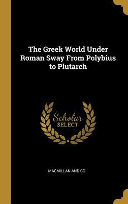 Read The Greek World Under Roman Sway from Polybius to Plutarch - John Pentland Mahaffy | PDF