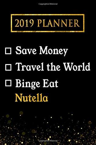 Full Download 2019 Planner: Save Money, Travel The World, Binge Eat Nutella: Nutella 2019 Planner -  | ePub