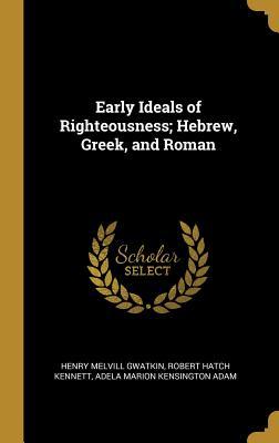 Read Online Early Ideals of Righteousness; Hebrew, Greek, and Roman - Henry Melvill Gwatkin | ePub