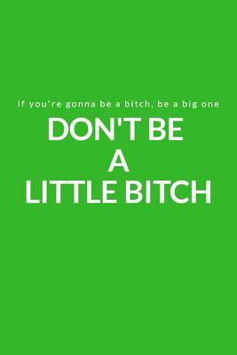 Full Download If You're Gonna Be a Bitch, Be a Big One: Don't Be a Little Bitch: A Lined Writing Green Journal for Personal Inspiration and Motivation - Cheryl Kelli file in ePub