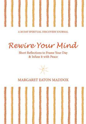 Read Rewire Your Mind: Short Reflections to Frame Your Day & Infuse It with Peace - Margaret Eaton Maddox | PDF