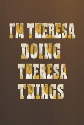Full Download I'm Theresa Doing Theresa Things: First Name Funny Sayings Personalized Customized Names Women Girl Mother's Day Gift Notebook Journal -  file in PDF