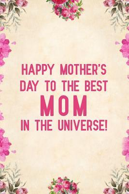 Read Online Happy Mother's Day to the Best Mom in the Universe!: Notebook to Write in for Mother's Day, Mother's Day Journal, Special Gifts for Mom, Mom Journal, Mother's Day Notebook -  file in PDF