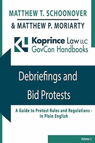 Download Debriefings and Bid Protests: A Guide to Protest Rules and Regulations - In Plain English (Koprince Law LLC GovCon Handbooks) - Mr. Matthew T. Schoonover | PDF