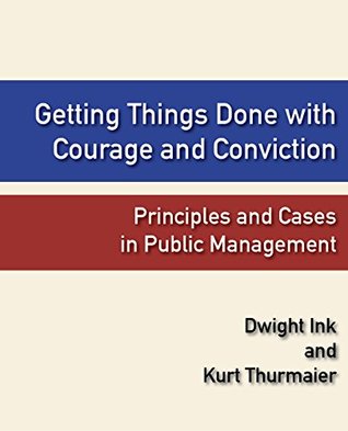 Read Online Getting Things Done with Courage and Conviction: Principles and Cases in Public Management - Dwight Ink file in PDF