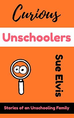 Download Curious Unschoolers: Stories of an Unschooling Family - Sue Elvis file in PDF