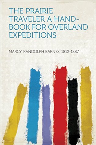Read Online The Prairie Traveler A Hand-book for Overland Expeditions - Randolph Barnes, 1812-1887 Marcy file in PDF