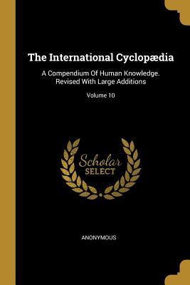 Read The International Cyclop�dia: A Compendium Of Human Knowledge. Revised With Large Additions; Volume 10 - Anonymous file in PDF