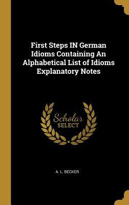 Read First Steps in German Idioms Containing an Alphabetical List of Idioms Explanatory Notes - Anton Leopold Becker file in ePub