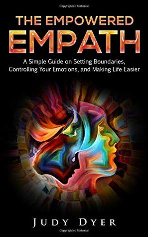 Read The Empowered Empath: A Simple Guide on Setting Boundaries, Controlling Your Emotions, and Making Life Easier - Judy Dyer | ePub